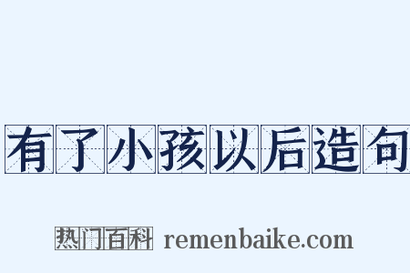 有了小孩以后造句是什么意思的图片
